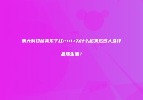 澳大利袋鼠美乐干红2017为什么越来越多人选择品质生活？