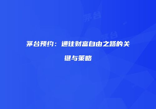 茅台预约：通往财富自由之路的关键与策略