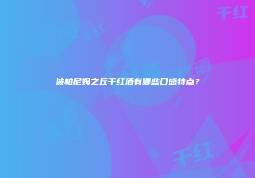 波帕尼姆之丘干红酒有哪些口感特点？