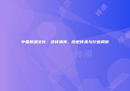 中国酿酒文化：多样酒类、历史传承与行业洞察