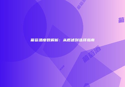 葡萄酒度数解析：从概述到选择指南