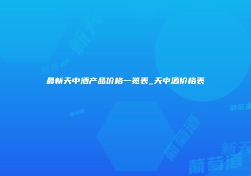 最新天中酒产品价格一览表_天中酒价格表