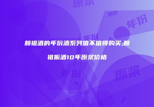 赖祖酒的年份酒系列值不值得购买,赖祖振酒10年原浆价格