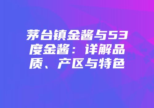 茅台镇金酱与53度金酱：详解品质、产区与特色