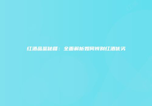 红酒品鉴秘籍：全面解析如何辨别红酒优劣