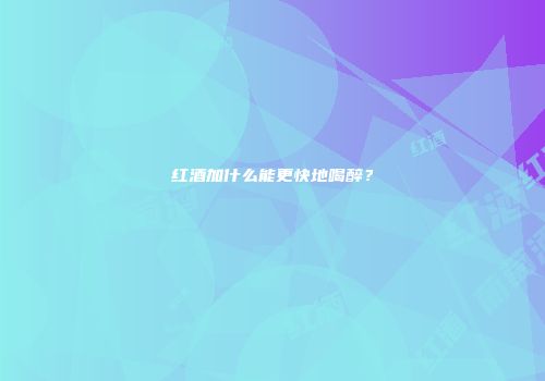 红酒加什么能更快地喝醉？