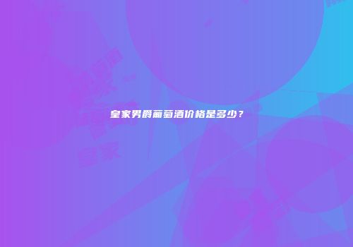 皇家男爵葡萄酒价格是多少？