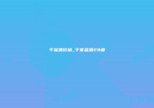 千福酒价格_千家福酒28度