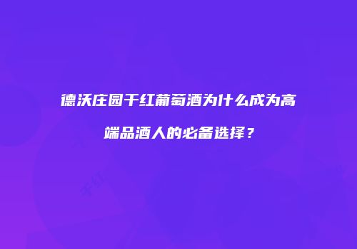 德沃庄园干红葡萄酒为什么成为高端品酒人的必备选择？