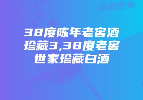 38度陈年老窖酒珍藏3,38度老窖世家珍藏白酒