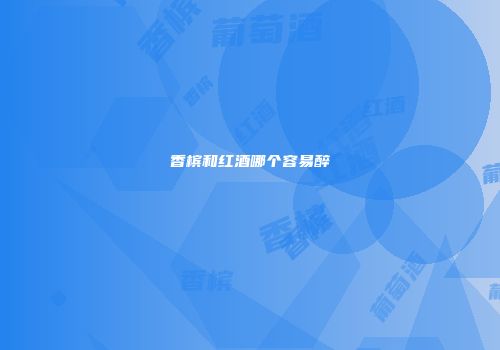 香槟和红酒哪个容易醉