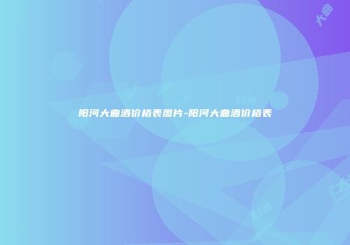 阳河大曲酒价格表图片-阳河大曲酒价格表