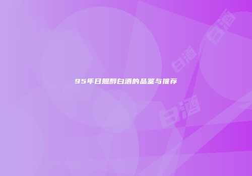 95年日照醇白酒的品鉴与推荐