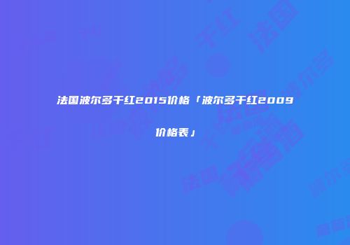 法国波尔多干红2015价格「波尔多干红2009价格表」