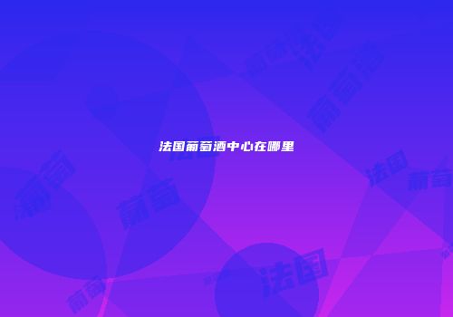 法国葡萄酒中心在哪里