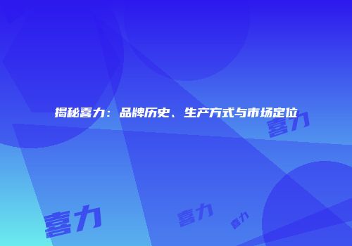 揭秘喜力：品牌历史、生产方式与市场定位