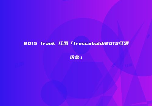 2015 frank 红酒「frescobaldi2015红酒价格」