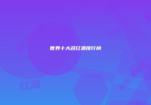 世界十大名红酒排行榜