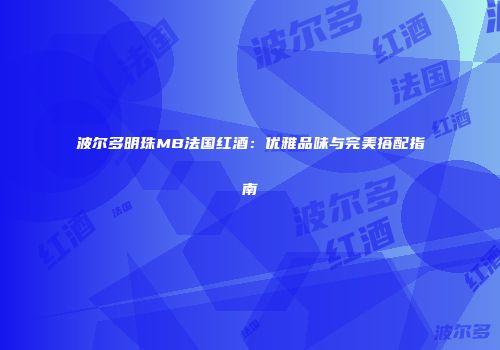 波尔多明珠MB法国红酒：优雅品味与完美搭配指南