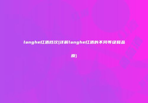langhe红酒档次(详解langhe红酒的不同等级和品质)