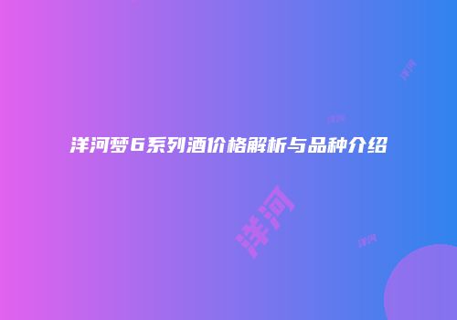 洋河梦6系列酒价格解析与品种介绍