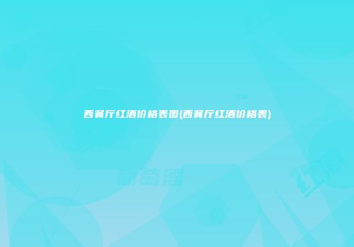 西餐厅红酒价格表图(西餐厅红酒价格表)