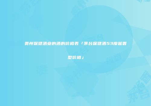 贵州保健酒业的酒的价格表「茅台保健酒53度酱香型价格」