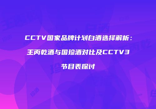 CCTV国家品牌计划白酒选择解析：王丙乾酒与国珍酒对比及CCTV3节目表探讨