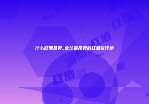 什么红酒最贵_全球最昂贵的红酒排行榜