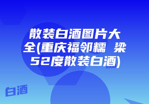散装白酒图片大全(重庆福邻糯髙梁52度散装白酒)