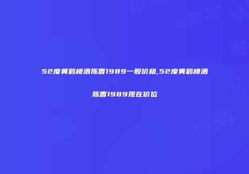 52度黄鹤楼酒陈香1989一般价格,52度黄鹤楼酒陈香1989现在价位