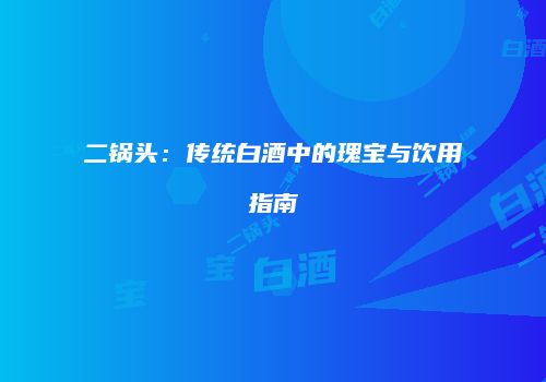 二锅头：传统白酒中的瑰宝与饮用指南