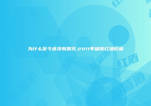 为什么至今还没有喝完,2011年啸鹰红酒价格