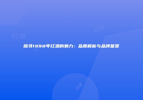 探寻1998年红酒的魅力：品质解析与品牌鉴赏