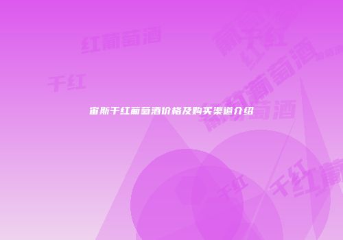 宙斯干红葡萄酒价格及购买渠道介绍
