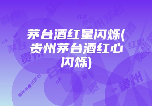 茅台酒红星闪烁(贵州茅台酒红心闪烁)
