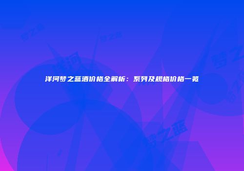 洋河梦之蓝酒价格全解析：系列及规格价格一览