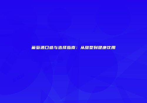 葡萄酒口感与选择指南：从甜型到健康饮用