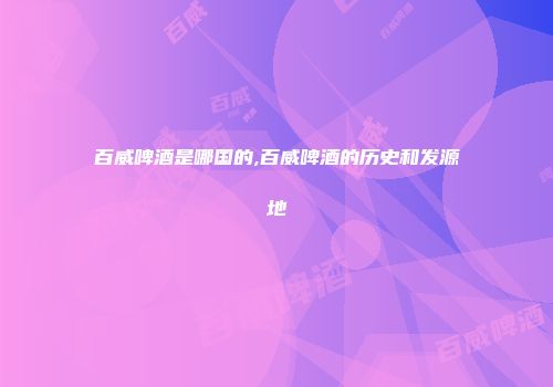 百威啤酒是哪国的,百威啤酒的历史和发源地