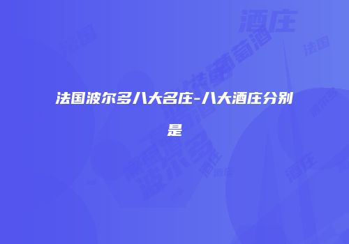 法国波尔多八大名庄-八大酒庄分别是