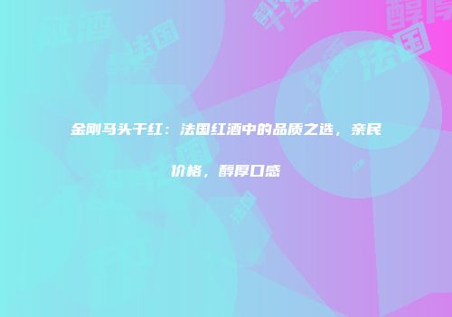 金刚马头干红：法国红酒中的品质之选，亲民价格，醇厚口感