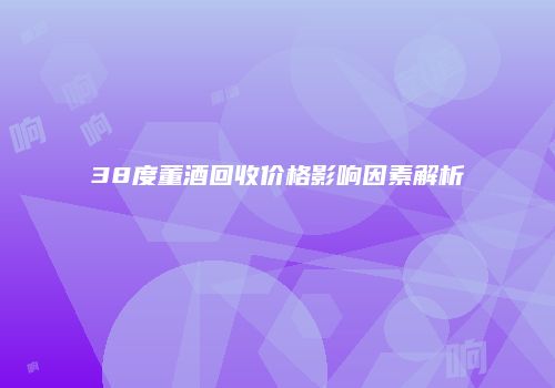 38度董酒回收价格影响因素解析