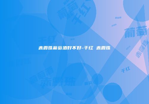 赤霞珠葡萄酒好不好-干红 赤霞珠