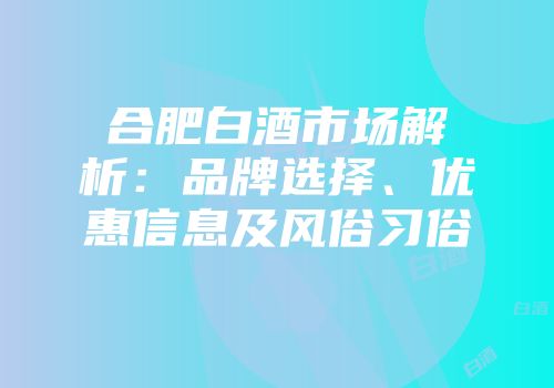 合肥白酒市场解析：品牌选择、优惠信息及风俗习俗