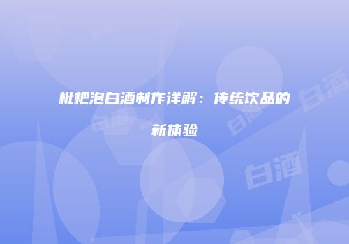 枇杷泡白酒制作详解：传统饮品的新体验