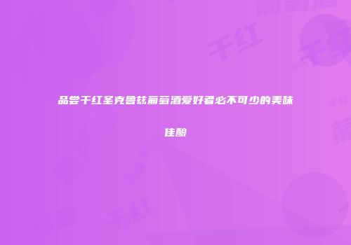 品尝干红圣克鲁兹葡萄酒爱好者必不可少的美味佳酿