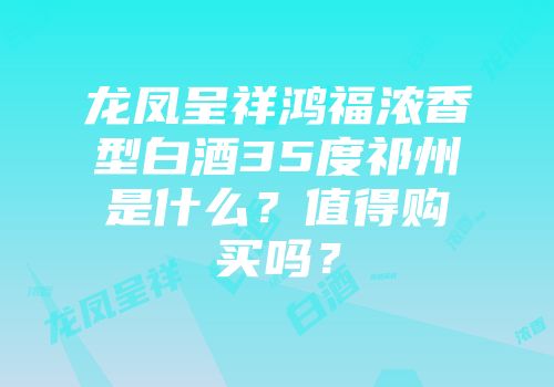 龙凤呈祥鸿福浓香型白酒35度祁州是什么？值得购买吗？