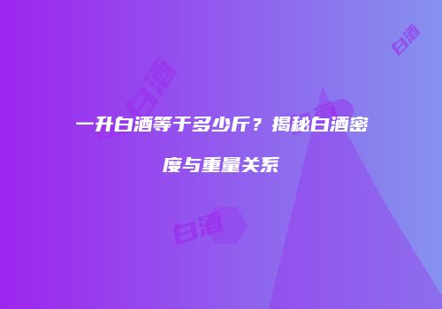 一升白酒等于多少斤？揭秘白酒密度与重量关系