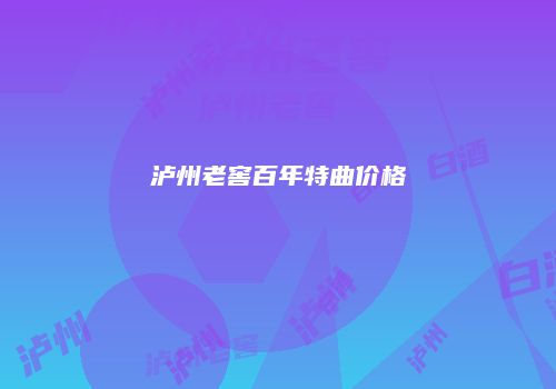 泸州老窖百年特曲价格