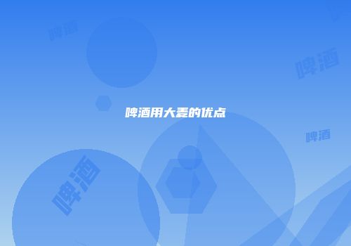 啤酒用大麦的优点